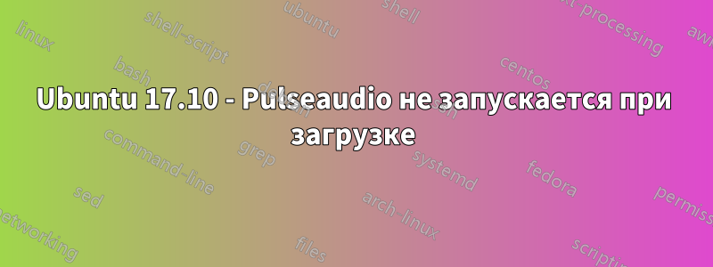 Ubuntu 17.10 - Pulseaudio не запускается при загрузке