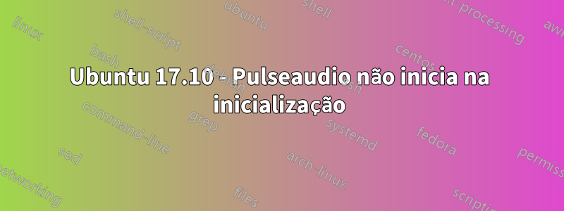 Ubuntu 17.10 - Pulseaudio não inicia na inicialização