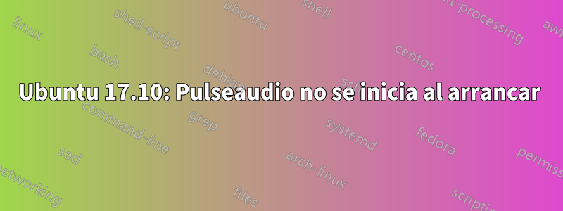 Ubuntu 17.10: Pulseaudio no se inicia al arrancar