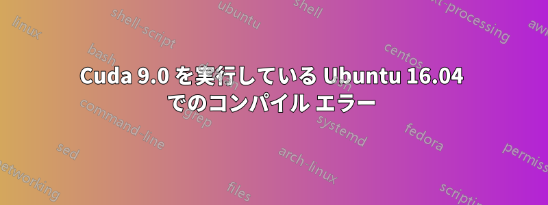 Cuda 9.0 を実行している Ubuntu 16.04 でのコンパイル エラー