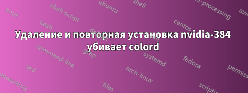 Удаление и повторная установка nvidia-384 убивает colord