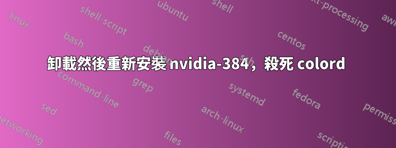 卸載然後重新安裝 nvidia-384，殺死 colord