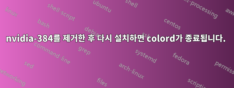 nvidia-384를 제거한 후 다시 설치하면 colord가 종료됩니다.