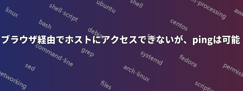 ブラウザ経由でホストにアクセスできないが、pingは可能