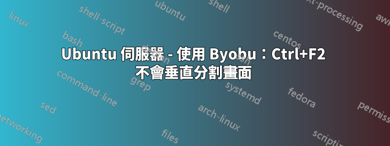 Ubuntu 伺服器 - 使用 Byobu：Ctrl+F2 不會垂直分割畫面