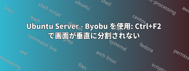 Ubuntu Server - Byobu を使用: Ctrl+F2 で画面が垂直に分割されない