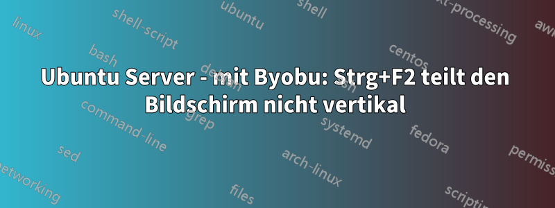 Ubuntu Server - mit Byobu: Strg+F2 teilt den Bildschirm nicht vertikal