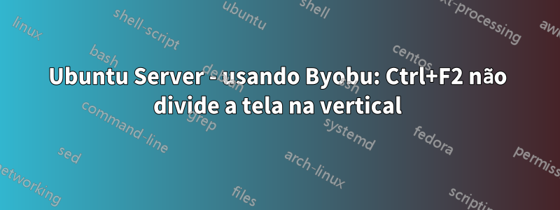 Ubuntu Server - usando Byobu: Ctrl+F2 não divide a tela na vertical