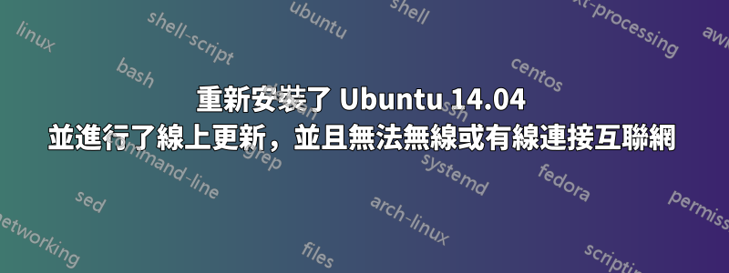 重新安裝了 Ubuntu 14.04 並進行了線上更新，並且無法無線或有線連接互聯網