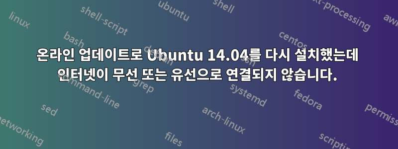 온라인 업데이트로 Ubuntu 14.04를 다시 설치했는데 인터넷이 무선 또는 유선으로 연결되지 않습니다.