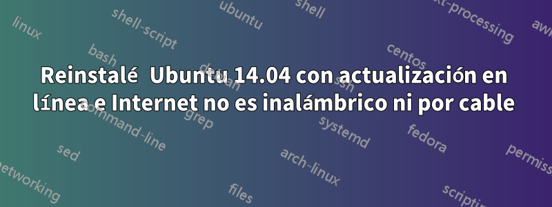 Reinstalé Ubuntu 14.04 con actualización en línea e Internet no es inalámbrico ni por cable