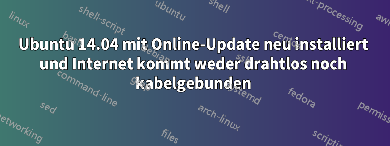 Ubuntu 14.04 mit Online-Update neu installiert und Internet kommt weder drahtlos noch kabelgebunden