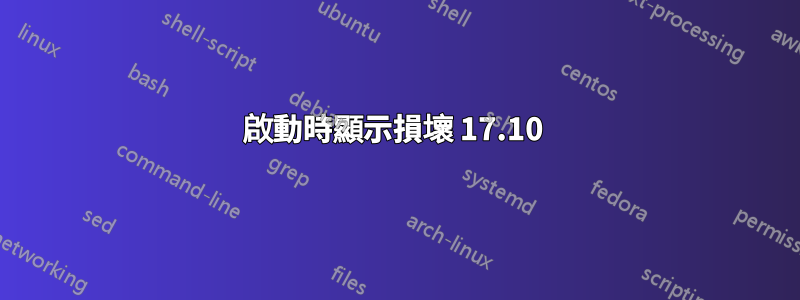 啟動時顯示損壞 17.10 