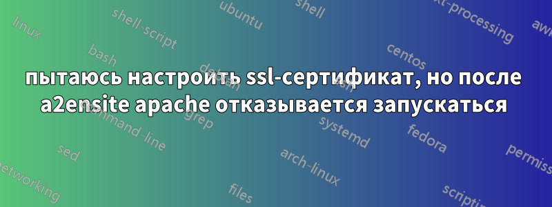 пытаюсь настроить ssl-сертификат, но после a2ensite apache отказывается запускаться