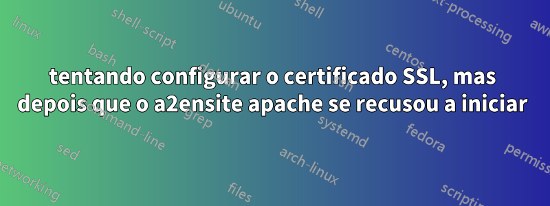 tentando configurar o certificado SSL, mas depois que o a2ensite apache se recusou a iniciar