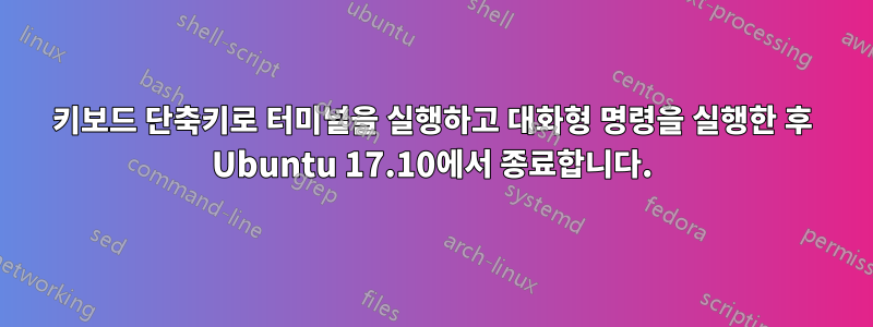 키보드 단축키로 터미널을 실행하고 대화형 명령을 실행한 후 Ubuntu 17.10에서 종료합니다.