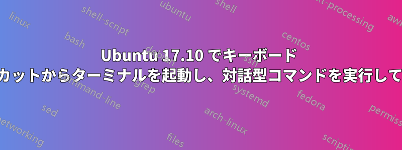 Ubuntu 17.10 でキーボード ショートカットからターミナルを起動し、対話型コマンドを実行して終了する