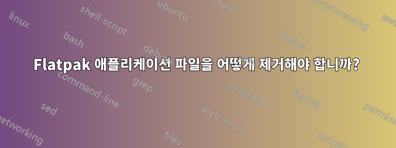 Flatpak 애플리케이션 파일을 어떻게 제거해야 합니까?