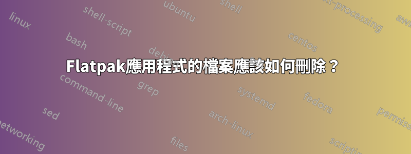 Flatpak應用程式的檔案應該如何刪除？