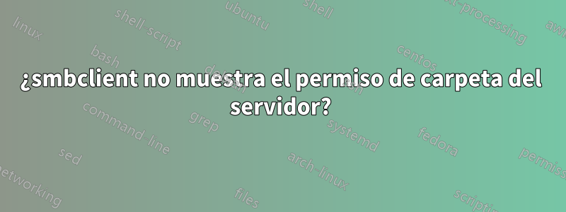 ¿smbclient no muestra el permiso de carpeta del servidor?