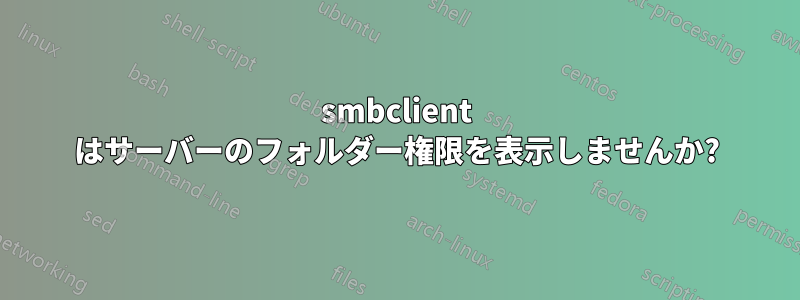 smbclient はサーバーのフォルダー権限を表示しませんか?