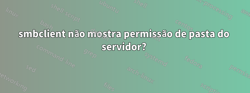 smbclient não mostra permissão de pasta do servidor?