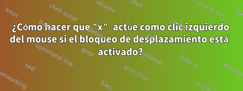 ¿Cómo hacer que "x" actúe como clic izquierdo del mouse si el bloqueo de desplazamiento está activado?