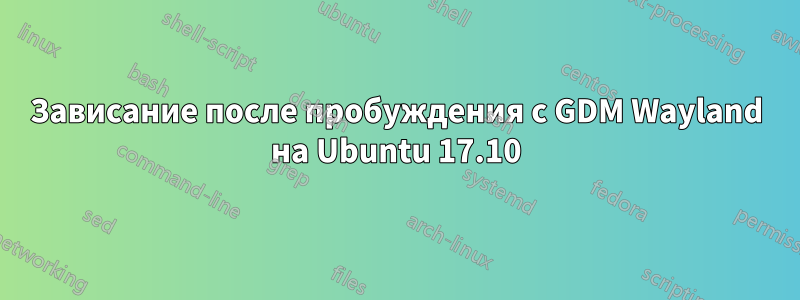 Зависание после пробуждения с GDM Wayland на Ubuntu 17.10