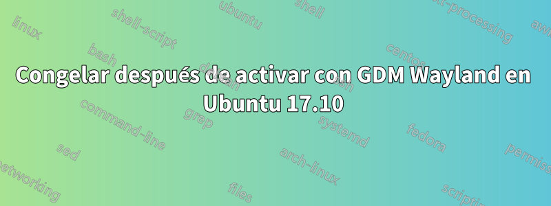 Congelar después de activar con GDM Wayland en Ubuntu 17.10