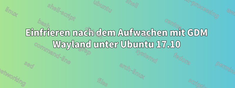 Einfrieren nach dem Aufwachen mit GDM Wayland unter Ubuntu 17.10