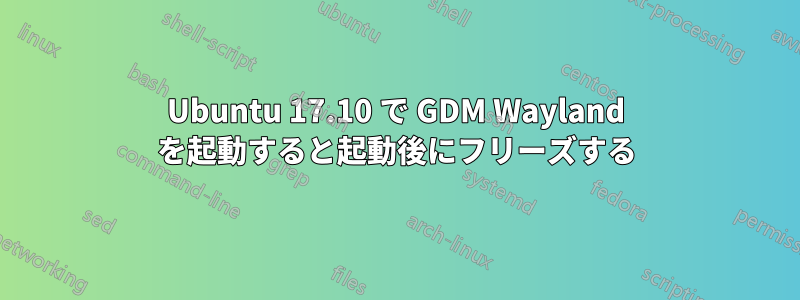 Ubuntu 17.10 で GDM Wayland を起動すると起動後にフリーズする