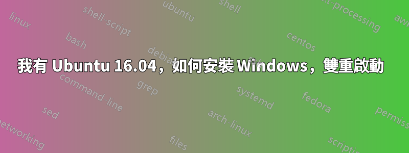 我有 Ubuntu 16.04，如何安裝 Windows，雙重啟動 