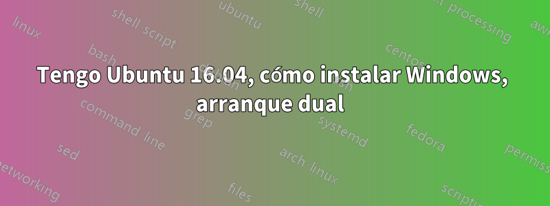 Tengo Ubuntu 16.04, cómo instalar Windows, arranque dual 