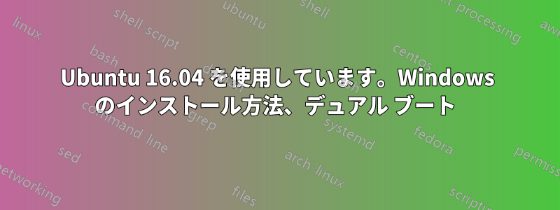 Ubuntu 16.04 を使用しています。Windows のインストール方法、デュアル ブート 
