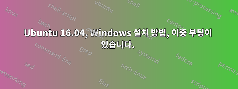 Ubuntu 16.04, Windows 설치 방법, 이중 부팅이 있습니다.