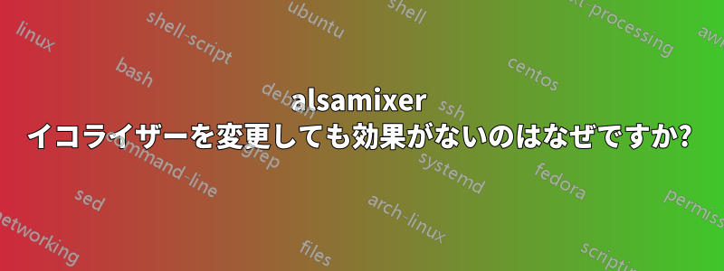 alsamixer イコライザーを変更しても効果がないのはなぜですか?