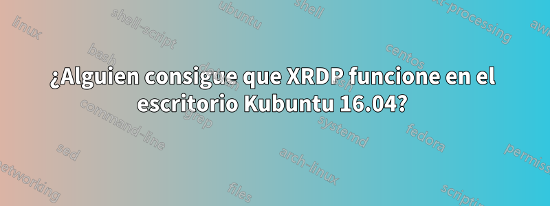 ¿Alguien consigue que XRDP funcione en el escritorio Kubuntu 16.04?