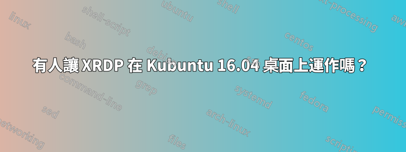 有人讓 XRDP 在 Kubuntu 16.04 桌面上運作嗎？