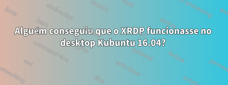 Alguém conseguiu que o XRDP funcionasse no desktop Kubuntu 16.04?