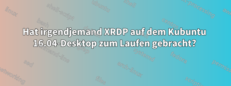 Hat irgendjemand XRDP auf dem Kubuntu 16.04-Desktop zum Laufen gebracht?