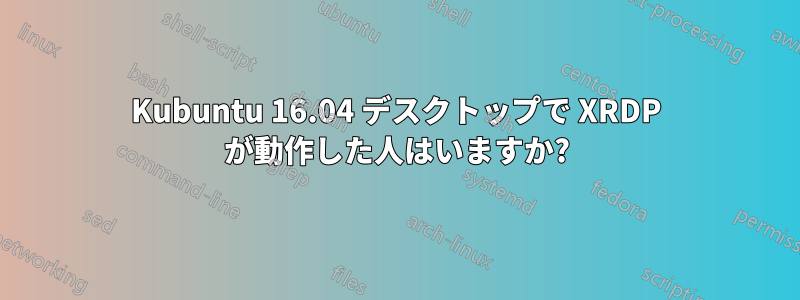 Kubuntu 16.04 デスクトップで XRDP が動作した人はいますか?