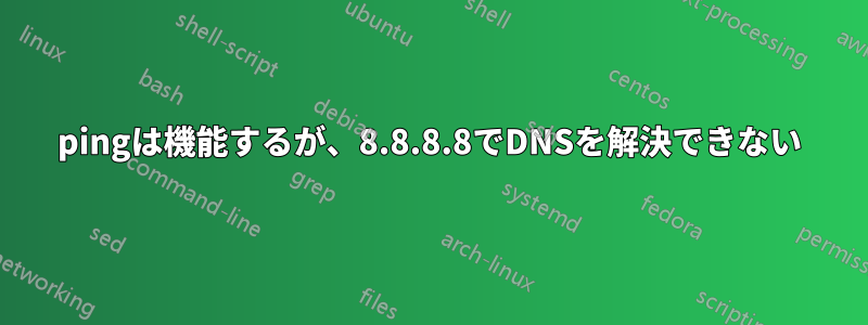 pingは機能するが、8.8.8.8でDNSを解決できない