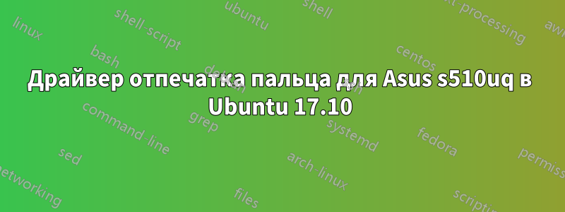 Драйвер отпечатка пальца для Asus s510uq в Ubuntu 17.10