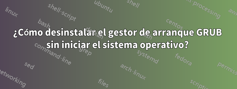 ¿Cómo desinstalar el gestor de arranque GRUB sin iniciar el sistema operativo?