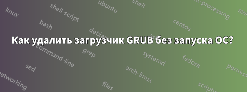 Как удалить загрузчик GRUB без запуска ОС?