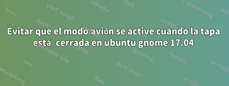 Evitar que el modo avión se active cuando la tapa está cerrada en ubuntu gnome 17.04