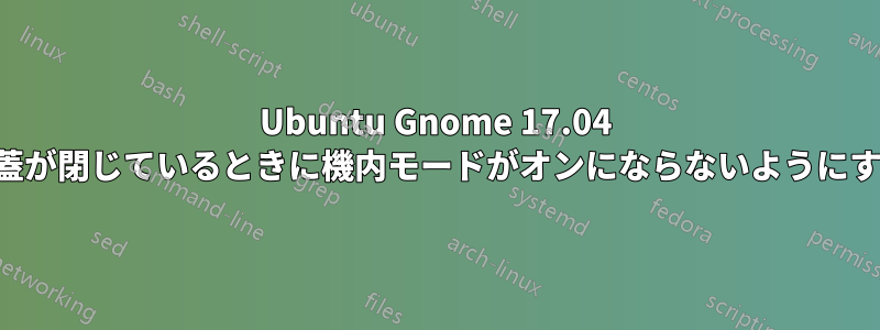 Ubuntu Gnome 17.04 で蓋が閉じているときに機内モードがオンにならないようにする