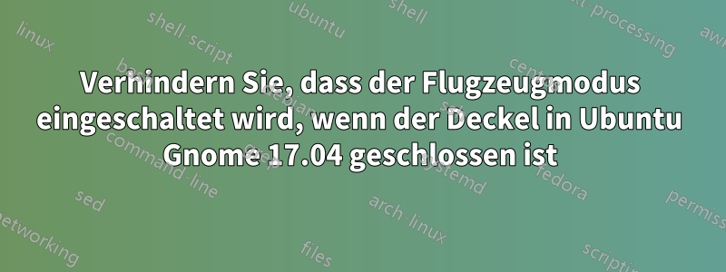 Verhindern Sie, dass der Flugzeugmodus eingeschaltet wird, wenn der Deckel in Ubuntu Gnome 17.04 geschlossen ist