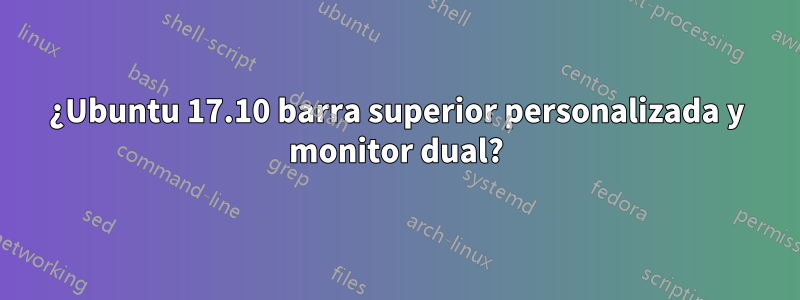 ¿Ubuntu 17.10 barra superior personalizada y monitor dual?