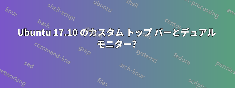 Ubuntu 17.10 のカスタム トップ バーとデュアル モニター?